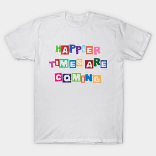 Happier times are coming T-Shirt